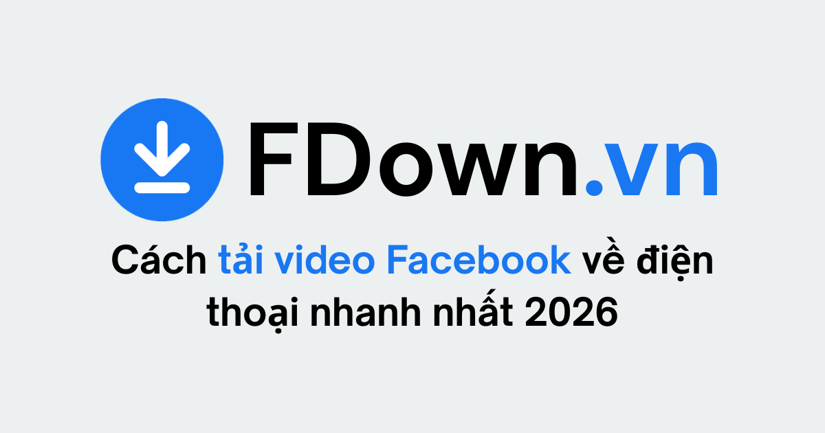 Cách tải video Facebook về điện thoại nhanh nhất 2026